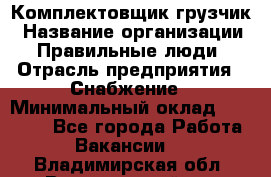 Комплектовщик-грузчик › Название организации ­ Правильные люди › Отрасль предприятия ­ Снабжение › Минимальный оклад ­ 25 000 - Все города Работа » Вакансии   . Владимирская обл.,Вязниковский р-н